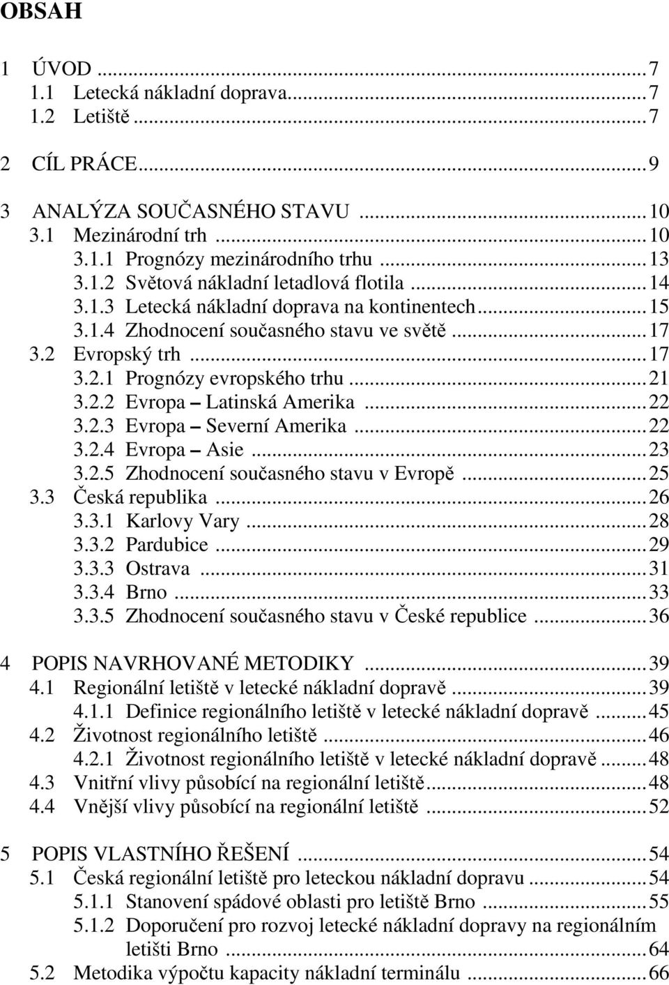 2.3 Evropa Severní Amerika...22 3.2.4 Evropa Asie...23 3.2.5 Zhodnocení současného stavu v Evropě...25 3.3 Česká republika...26 3.3.1 Karlovy Vary...28 3.3.2 Pardubice...29 3.3.3 Ostrava...31 3.3.4 Brno.