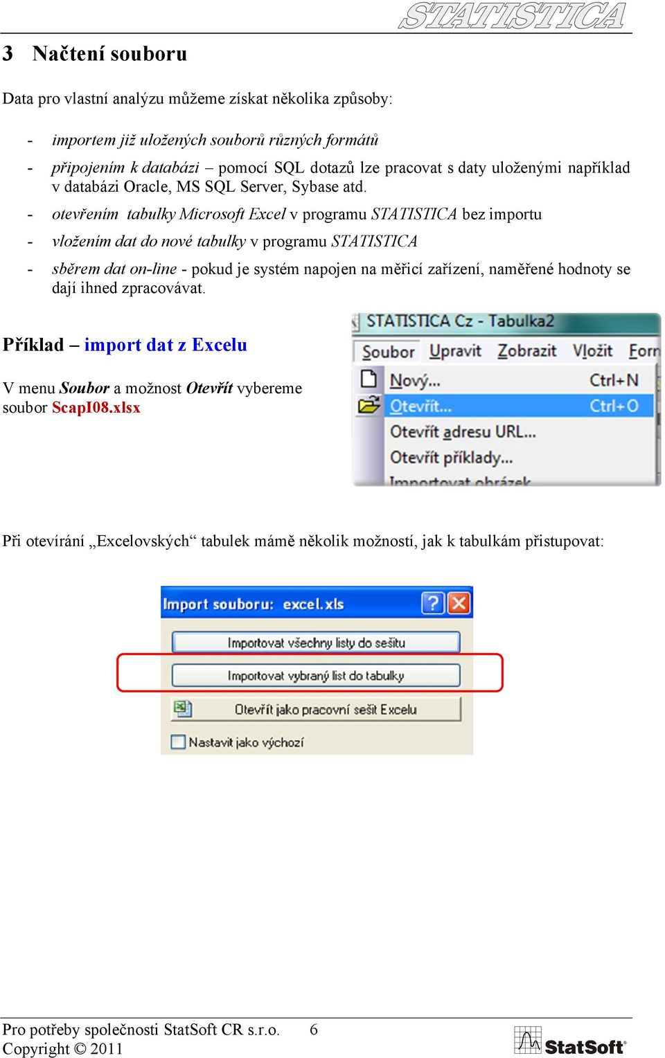 - otevřením tabulky Microsoft Excel v programu STATISTICA bez importu - vložením dat do nové tabulky v programu STATISTICA - sběrem dat on-line - pokud je systém