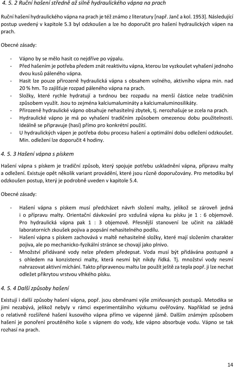 - Před hašením je potřeba předem znát reaktivitu vápna, kterou lze vyzkoušet vyhašení jednoho dvou kusů páleného vápna.