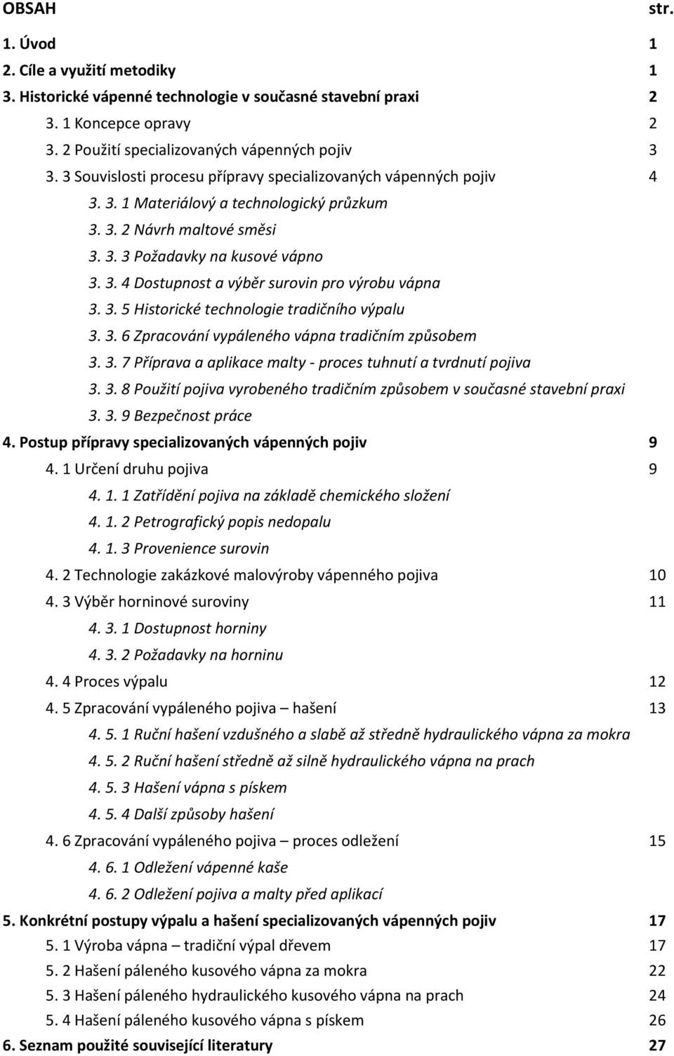 3. 5 Historické technologie tradičního výpalu 3. 3. 6 Zpracování vypáleného vápna tradičním způsobem 3. 3. 7 Příprava a aplikace malty - proces tuhnutí a tvrdnutí pojiva 3. 3. 8 Použití pojiva vyrobeného tradičním způsobem v současné stavební praxi 3.