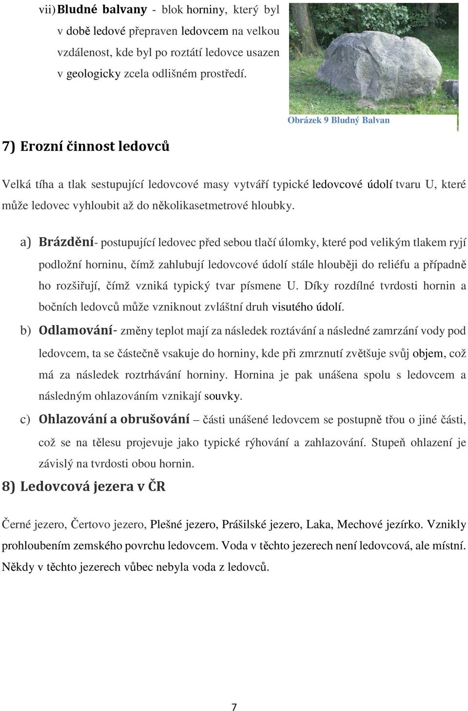 a) Brázdění- postupující ledovec před sebou tlačí úlomky, které pod velikým tlakem ryjí podložní horninu, čímž zahlubují ledovcové údolí stále hlouběji do reliéfu a případně ho rozšiřují, čímž vzniká