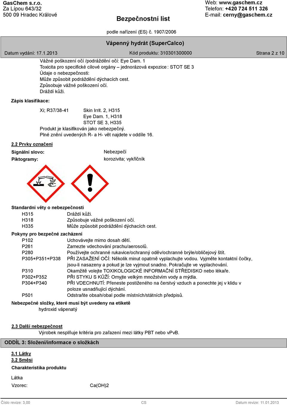 Xi; R37/38-41 Skin Irrit. 2, H315 Eye Dam. 1, H318 STOT SE 3, H335 Produkt je klasifikován jako nebezpečný. Plné znění uvedených R- a H- vět najdete v oddíle 16. 2.2 Prvky označení Signální slovo: Piktogramy: Nebezpečí korozivita; vykřičník Standardní věty o nebezpečnosti H315 Dráždí kůži.