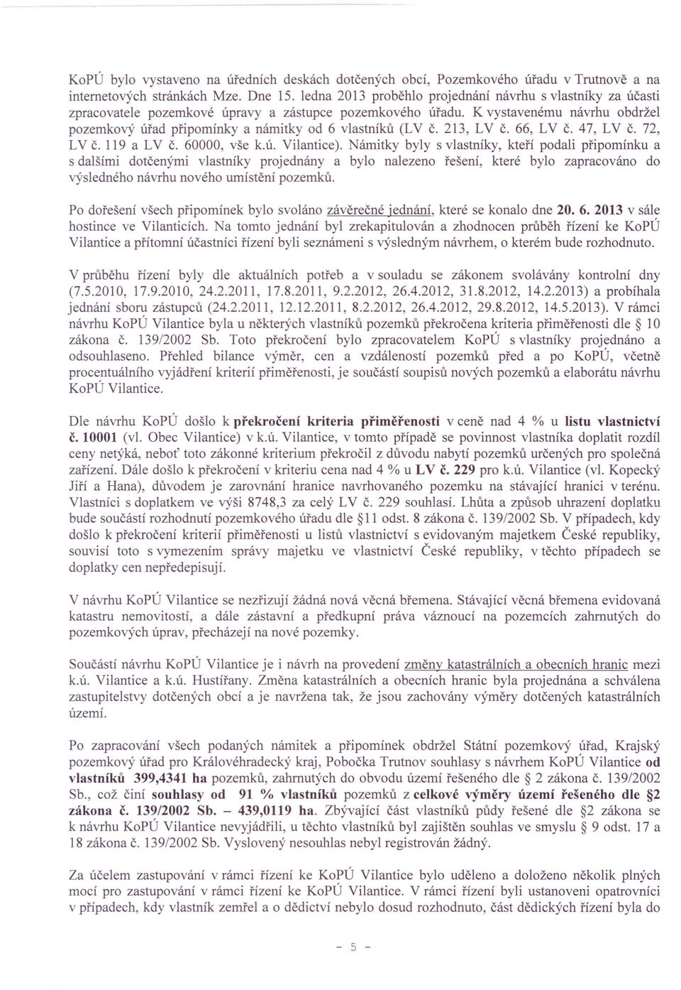 K vystavenému návrhu obdržel pozemkový úřad připomínky a námitky od 6 vlastníků (LV č. 213, LV č. 66, LV č. 47, LV č. 72, LV Č. 119 a LV Č. 60000, vše k.ú. Vilantice).