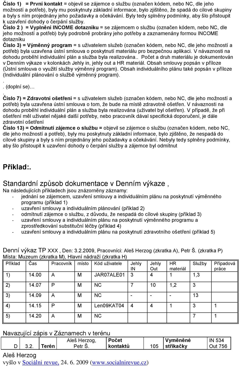 Číslo 2 ) = Vyplnění INCOME dotazníku = se zájemcem o službu (označen kódem, nebo NC, dle jeho možností a potřeb) byly podrobně probrány jeho potřeby a zaznamenány formou INCOME dotazníku Číslo 3) =