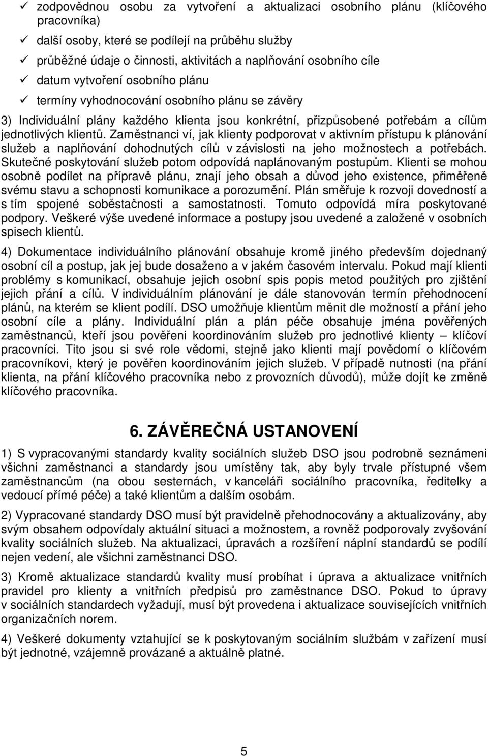 Zaměstnanci ví, jak klienty podporovat v aktivním přístupu k plánování služeb a naplňování dohodnutých cílů v závislosti na jeho možnostech a potřebách.