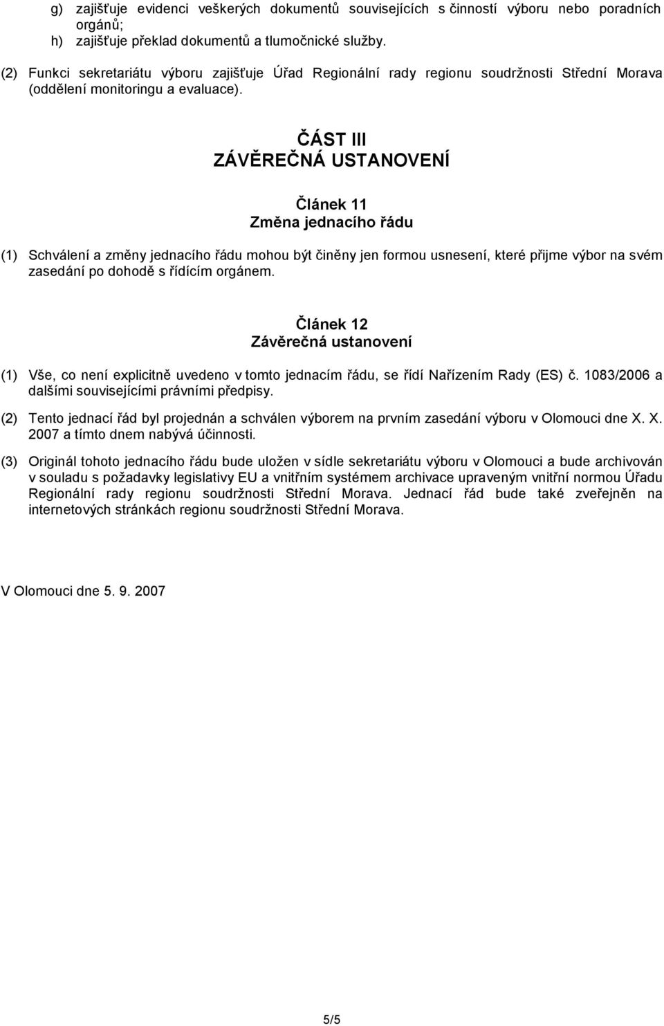 ČÁST III ZÁVĚREČNÁ USTANOVENÍ Článek 11 Změna jednacího řádu (1) Schválení a změny jednacího řádu mohou být činěny jen formou usnesení, které přijme výbor na svém zasedání po dohodě s řídícím orgánem.