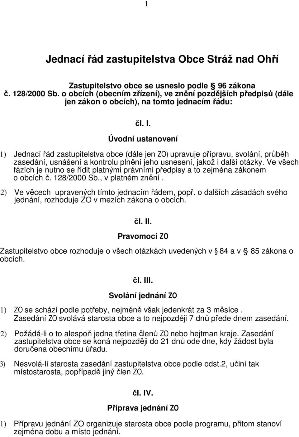 Úvodní ustanovení 1) Jednací řád zastupitelstva obce (dále jen ZO) upravuje přípravu, svolání, průběh zasedání, usnášení a kontrolu plnění jeho usnesení, jakož i další otázky.