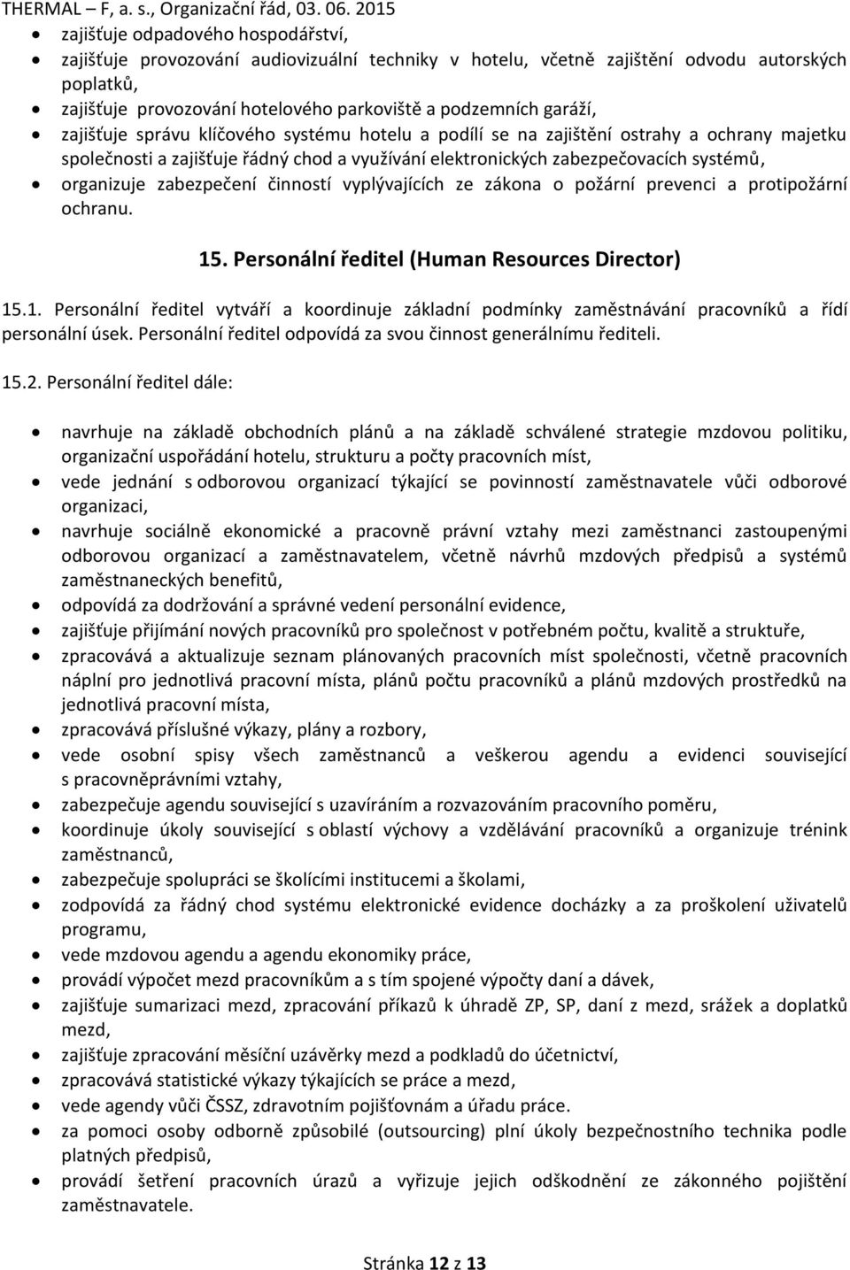 zabezpečení činností vyplývajících ze zákona o požární prevenci a protipožární ochranu. 15. Personální ředitel (Human Resources Director) 15.1. Personální ředitel vytváří a koordinuje základní podmínky zaměstnávání pracovníků a řídí personální úsek.