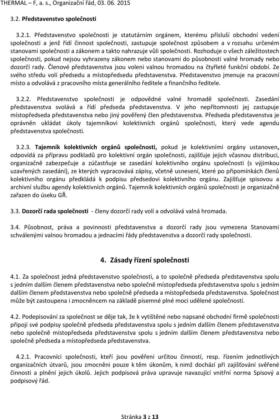 společnosti a zákonem a takto nahrazuje vůli společnosti. Rozhoduje o všech záležitostech společnosti, pokud nejsou vyhrazeny zákonem nebo stanovami do působnosti valné hromady nebo dozorčí rady.