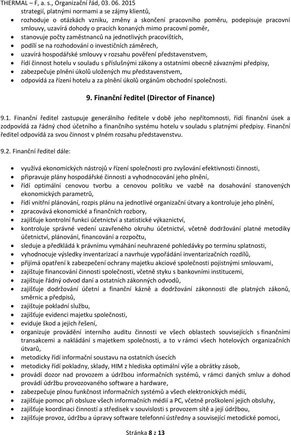 souladu s příslušnými zákony a ostatními obecně závaznými předpisy, zabezpečuje plnění úkolů uložených mu představenstvem, odpovídá za řízení hotelu a za plnění úkolů orgánům obchodní společnosti. 9.