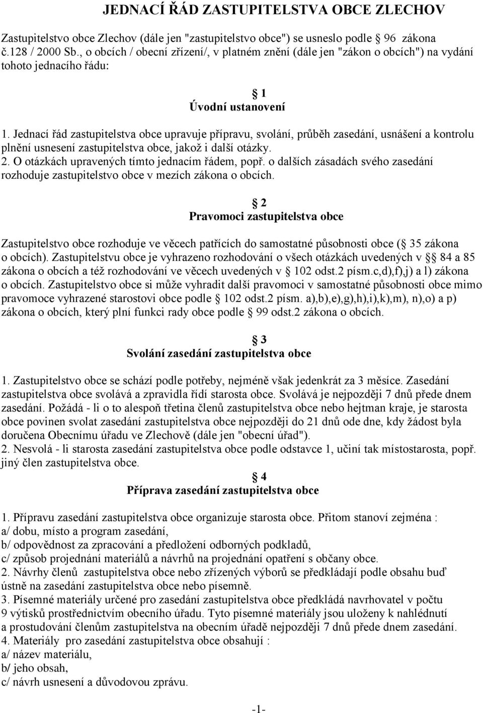 Jednací řád zastupitelstva obce upravuje přípravu, svolání, průběh zasedání, usnášení a kontrolu plnění usnesení zastupitelstva obce, jakož i další otázky. 2.