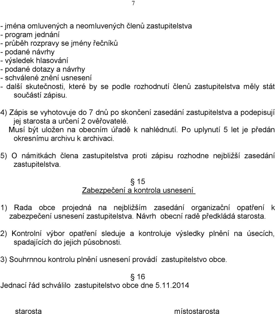 4) Zápis se vyhotovuje do 7 dnů po skončení zasedání zastupitelstva a podepisují jej starosta a určení 2 ověřovatelé. Musí být uložen na obecním úřadě k nahlédnutí.