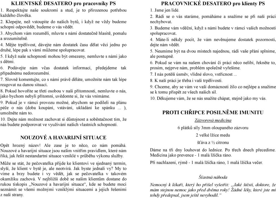 Mějte trpělivost, dávejte nám dostatek času dělat věci jednu po druhé, lépe pak s vámi můžeme spolupracovat. 5. I když naše schopnosti mohou být omezeny, nemluvte s námi jako s dětmi. 6.