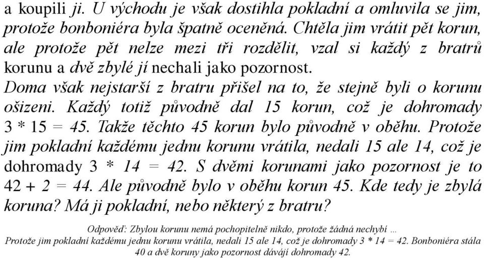 Doma však nejstarší z bratru přišel na to, ţe stejně byli o korunu ošizeni. Kaţdý totiţ původně dal 15 korun, coţ je dohromady 3 * 15 = 45. Takţe těchto 45 korun bylo původně v oběhu.