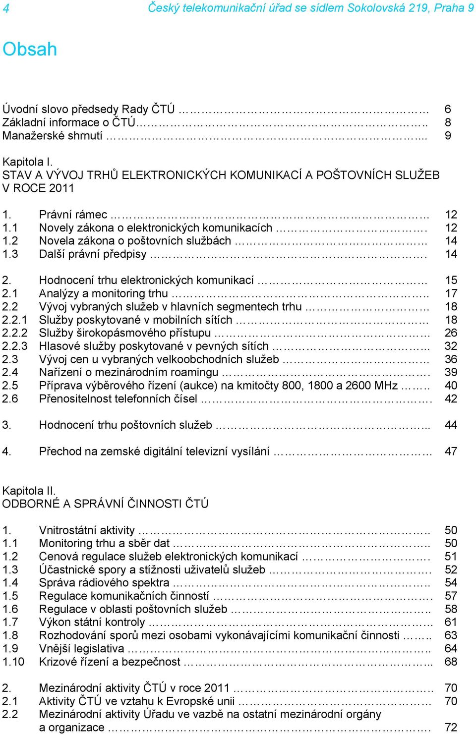 1 Analýzy a monitoring trhu.. 17 2.2 Vývoj vybraných služeb v hlavních segmentech trhu 18 2.2.1 Služby poskytované v mobilních sítích 18 2.2.2 Služby širokopásmového přístupu 26 2.2.3 Hlasové služby poskytované v pevných sítích.