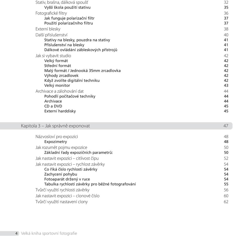 zrcadlovka 42 Výhody zrcadlovek 42 Když zvolíte digitální techniku 42 Velký monitor 43 Archivace a zálohování dat 44 Pohodlí počítačové techniky 44 Archivace 44 CD a DVD 45 Externí harddisky 45