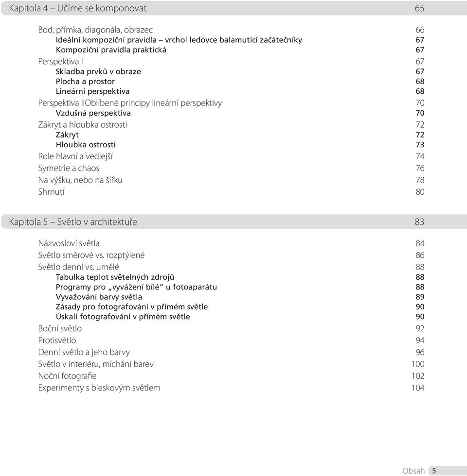 Role hlavní a vedlejší 74 Symetrie a chaos 76 Na výšku, nebo na šířku 78 Shrnutí 80 Kapitola 5 Světlo v architektuře 83 Názvosloví světla 84 Světlo směrové vs. rozptýlené 86 Světlo denní vs.