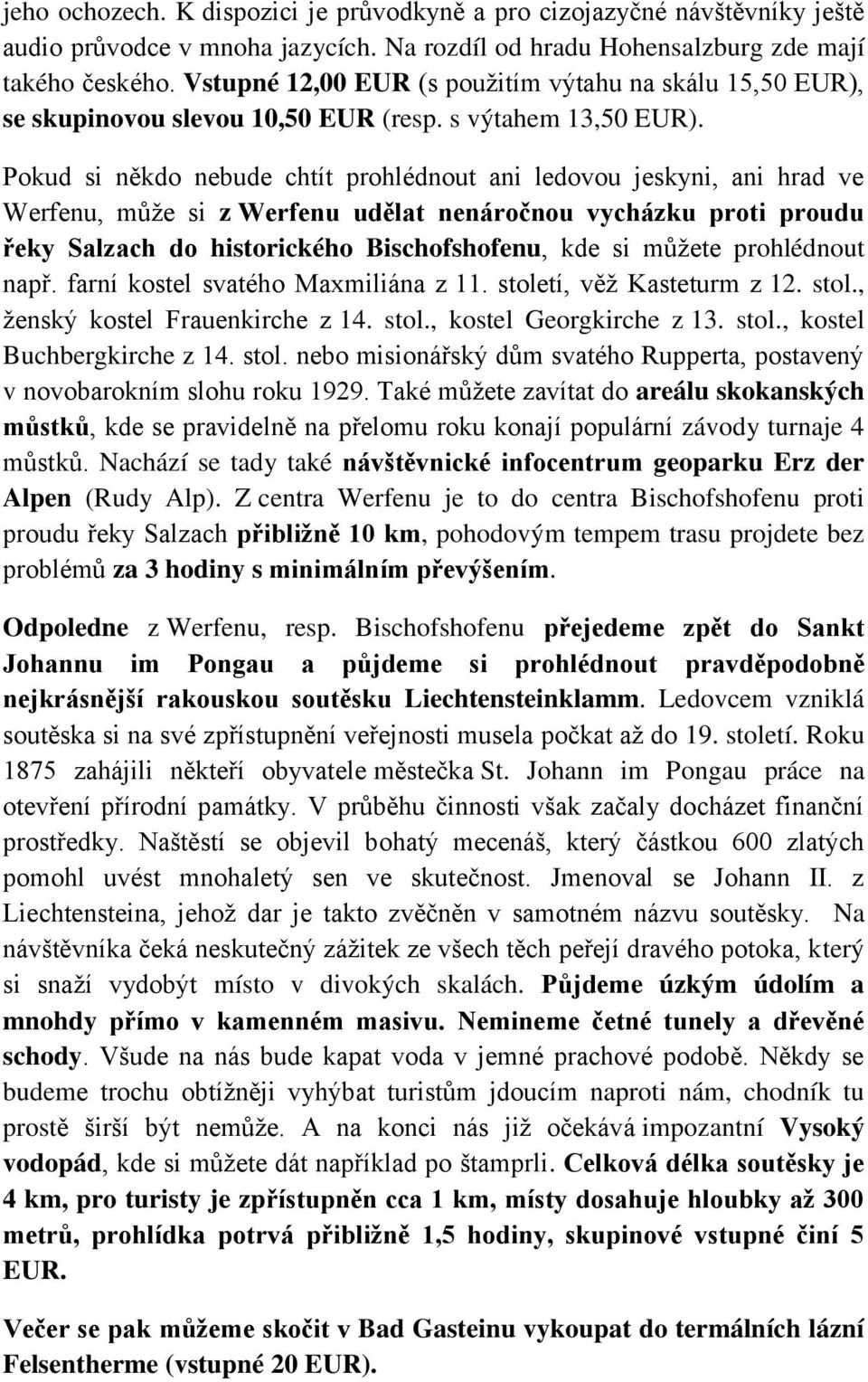 Pokud si někdo nebude chtít prohlédnout ani ledovou jeskyni, ani hrad ve Werfenu, může si z Werfenu udělat nenáročnou vycházku proti proudu řeky Salzach do historického Bischofshofenu, kde si můžete