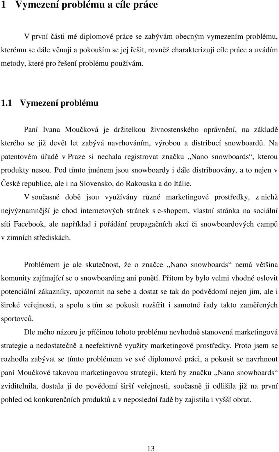 Na patentovém úad v Praze si nechala registrovat znaku Nano snowboards, kterou produkty nesou.