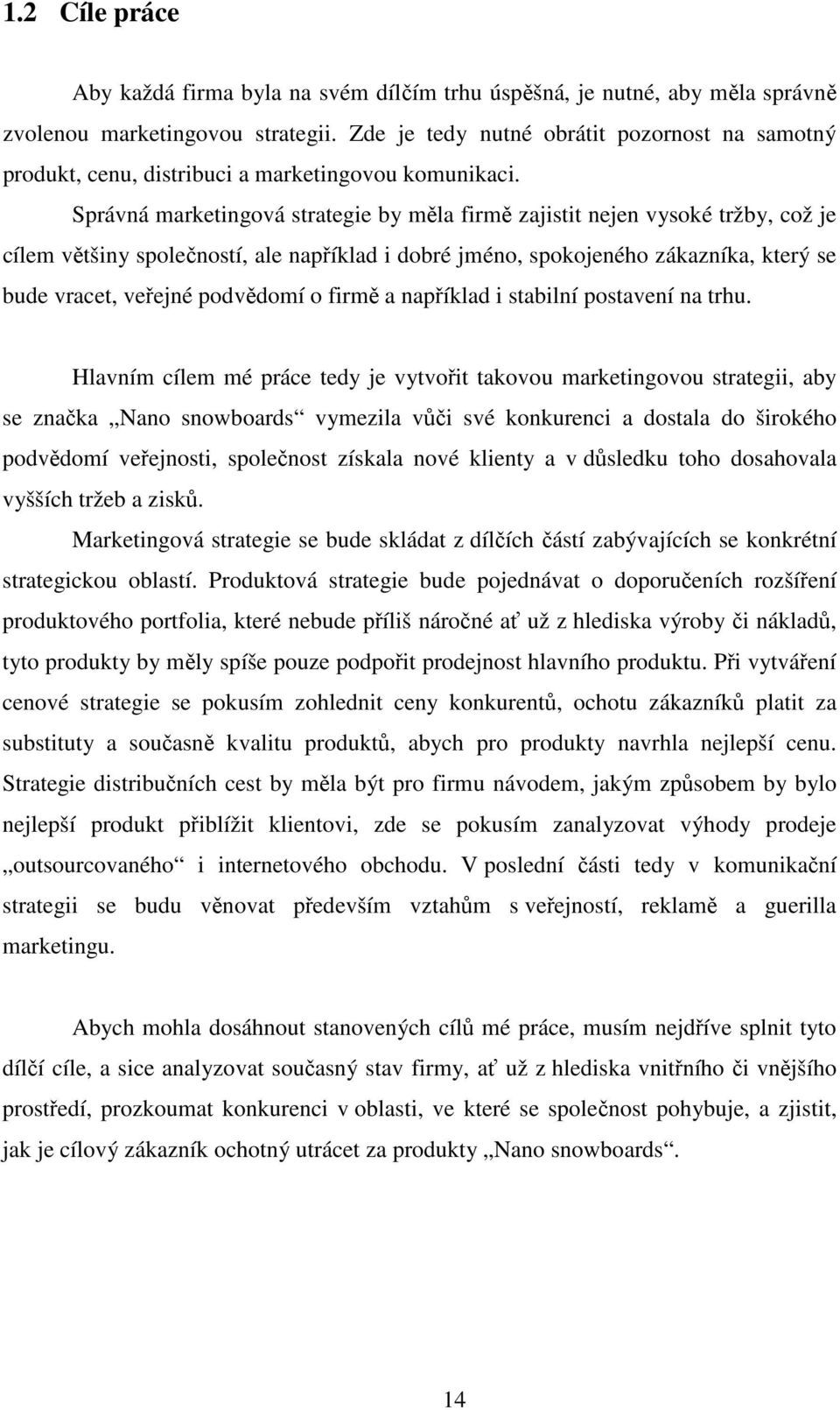 Správná marketingová strategie by mla firm zajistit nejen vysoké tržby, což je cílem vtšiny spoleností, ale napíklad i dobré jméno, spokojeného zákazníka, který se bude vracet, veejné podvdomí o firm