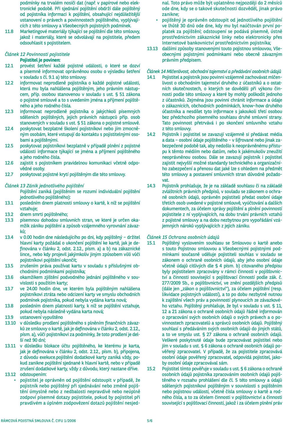 pojistných podmínek. 11.8 Marketingové materiály týkající se pojištění dle této smlouvy, jakož i materiály, které se odvolávají na pojistitele, předem odsouhlasit s pojistitelem.