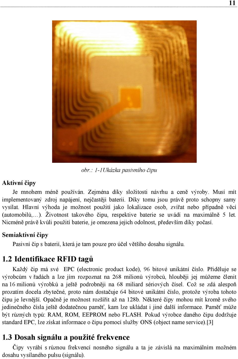 Životnost takového čipu, respektive baterie se uvádí na maximálně 5 let. Nicméně právě kvůli použití baterie, je omezena jejich odolnost, především díky počasí.