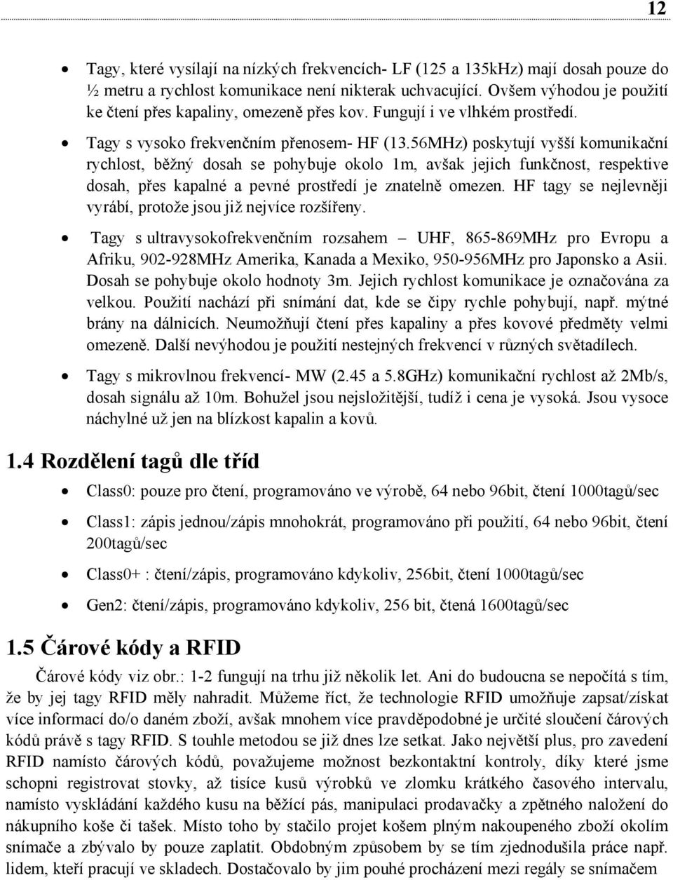 56MHz) poskytují vyšší komunikační rychlost, běžný dosah se pohybuje okolo 1m, avšak jejich funkčnost, respektive dosah, přes kapalné a pevné prostředí je znatelně omezen.