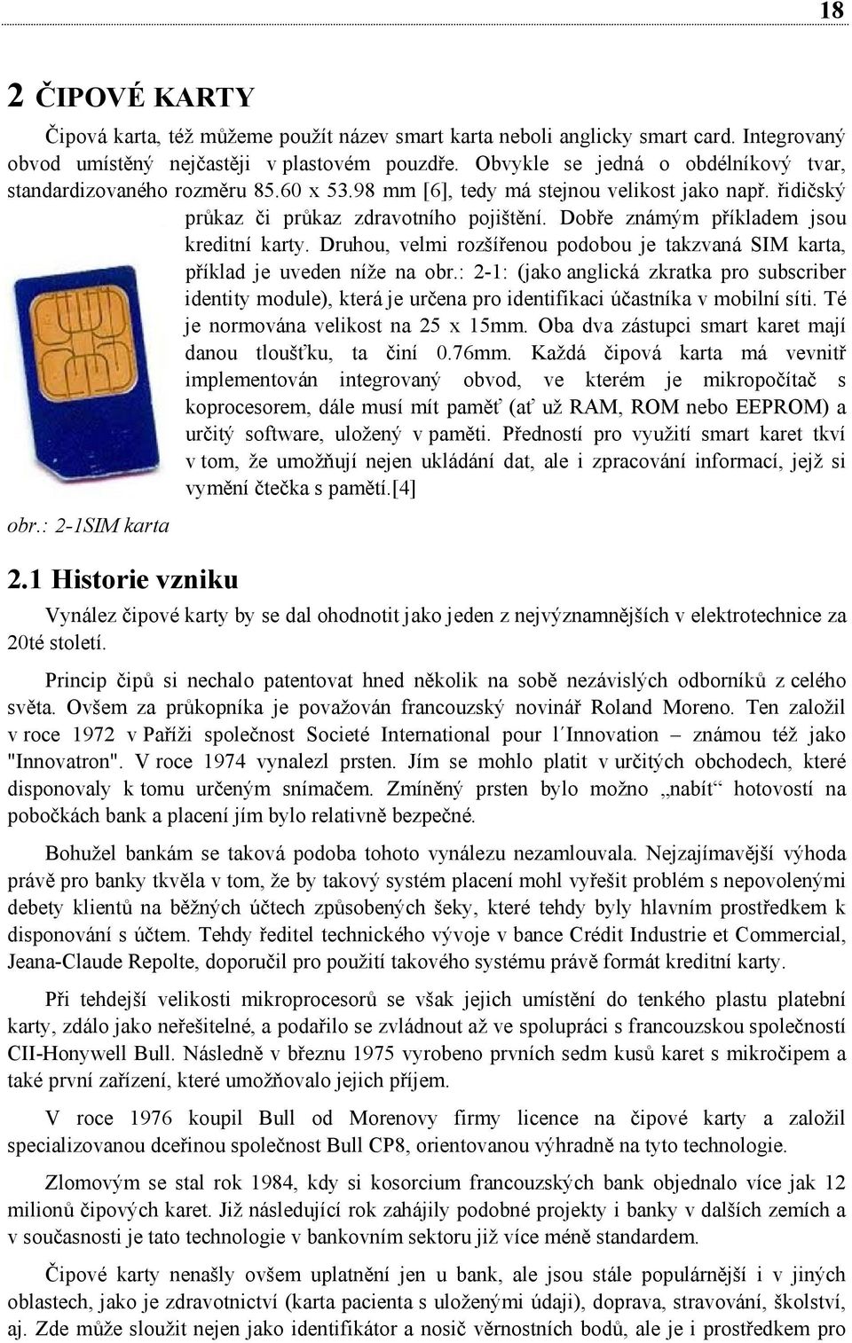 Dobře známým příkladem jsou kreditní karty. Druhou, velmi rozšířenou podobou je takzvaná SIM karta, příklad je uveden níže na obr.