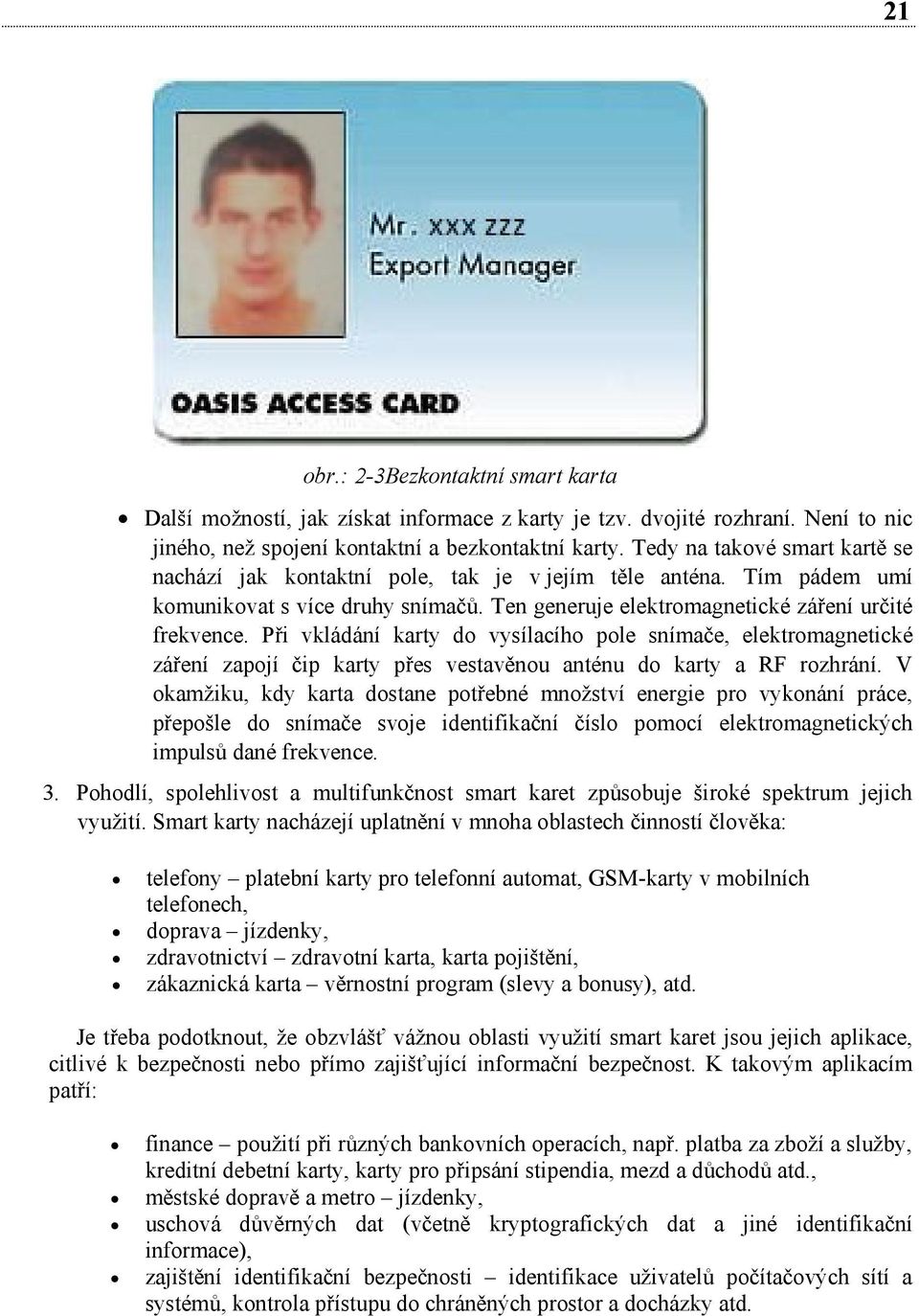 Při vkládání karty do vysílacího pole snímače, elektromagnetické záření zapojí čip karty přes vestavěnou anténu do karty a RF rozhrání.