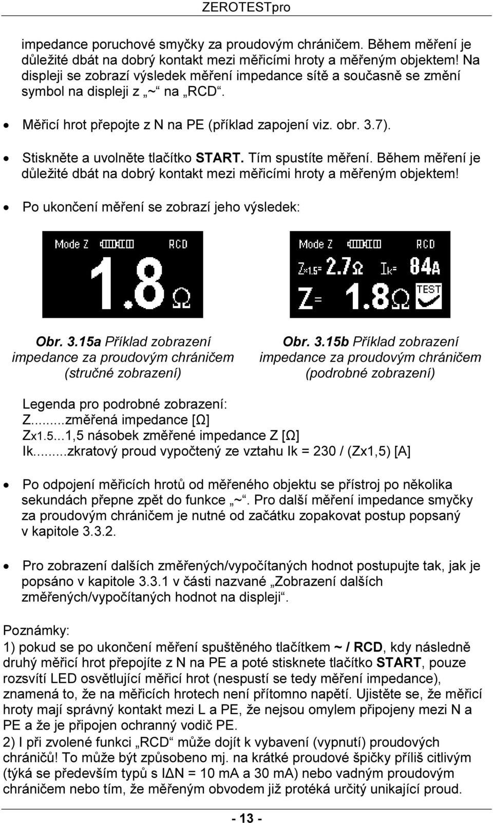 Stiskněte a uvolněte tlačítko START. Tím spustíte měření. Během měření je důležité dbát na dobrý kontakt mezi měřicími hroty a měřeným objektem! Po ukončení měření se zobrazí jeho výsledek: Obr. 3.