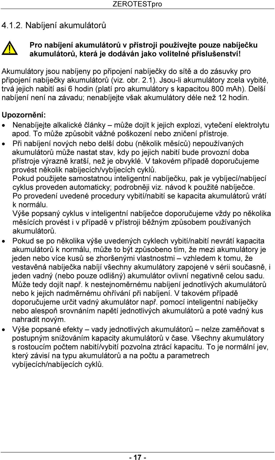 Jsou-li akumulátory zcela vybité, trvá jejich nabití asi 6 hodin (platí pro akumulátory s kapacitou 800 mah). Delší nabíjení není na závadu; nenabíjejte však akumulátory déle než 12 hodin.