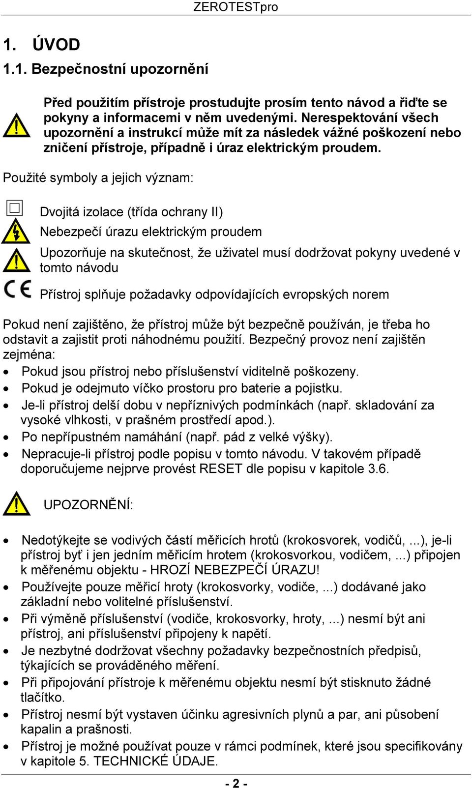 Použité symboly a jejich význam: Dvojitá izolace (třída ochrany II) Nebezpečí úrazu elektrickým proudem Upozorňuje na skutečnost, že uživatel musí dodržovat pokyny uvedené v tomto návodu Přístroj