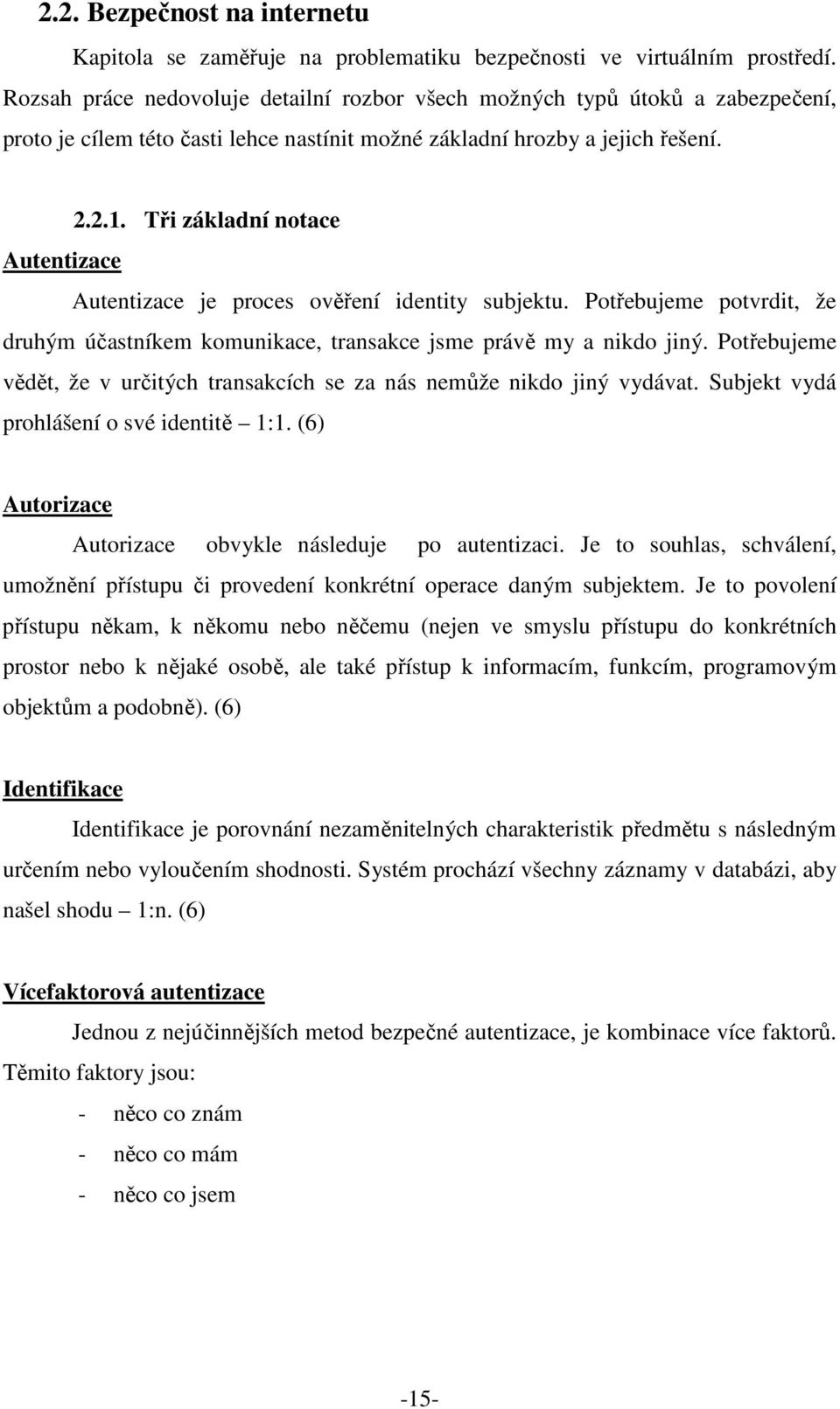 Tři základní notace Autentizace Autentizace je proces ověření identity subjektu. Potřebujeme potvrdit, že druhým účastníkem komunikace, transakce jsme právě my a nikdo jiný.