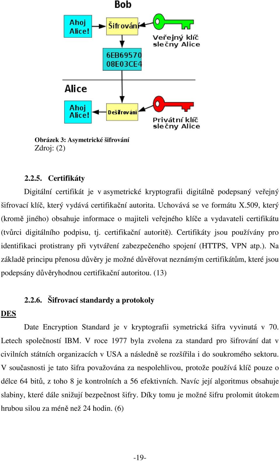 Certifikáty jsou používány pro identifikaci protistrany při vytváření zabezpečeného spojení (HTTPS, VPN atp.).