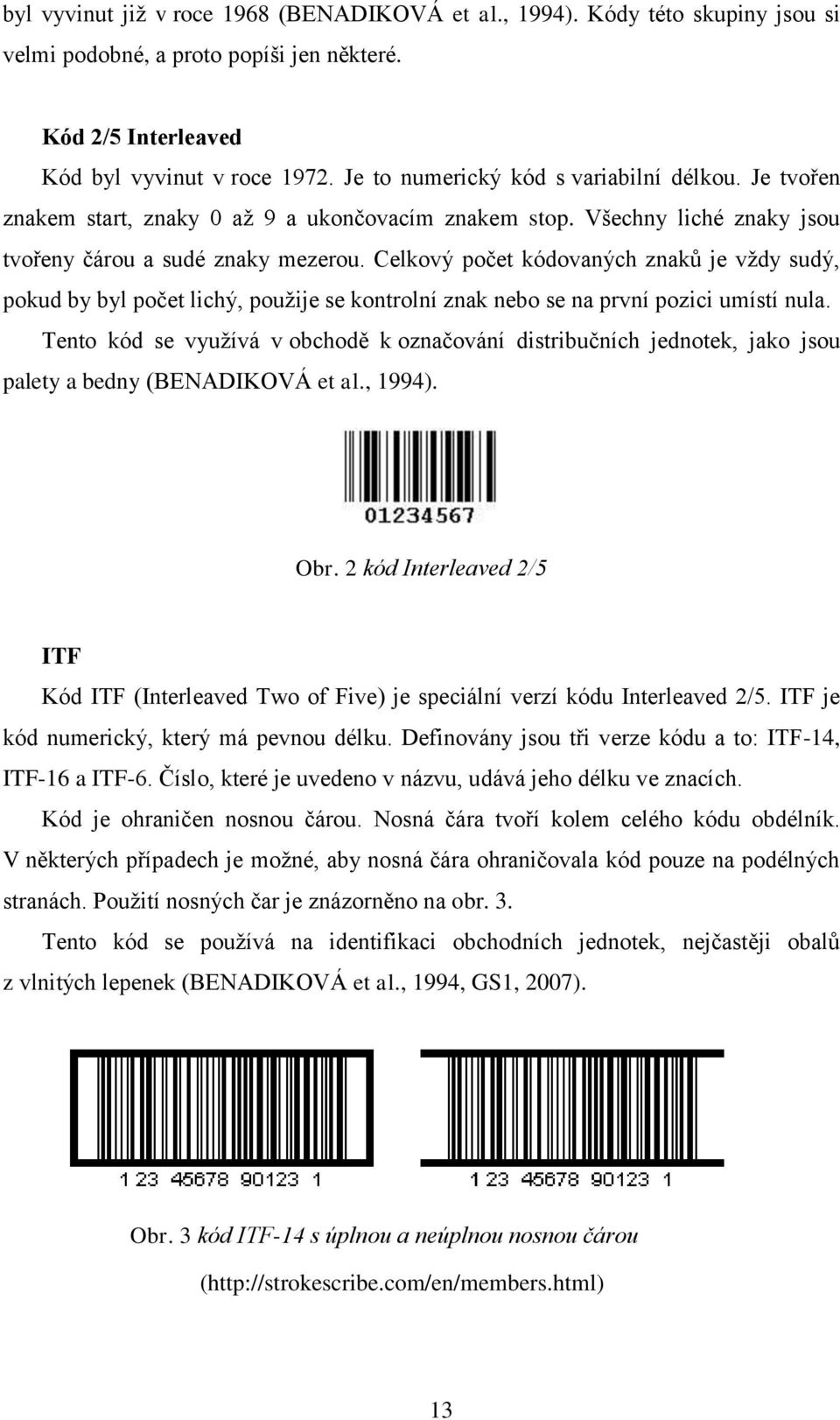 Celkový počet kódovaných znaků je vţdy sudý, pokud by byl počet lichý, pouţije se kontrolní znak nebo se na první pozici umístí nula.