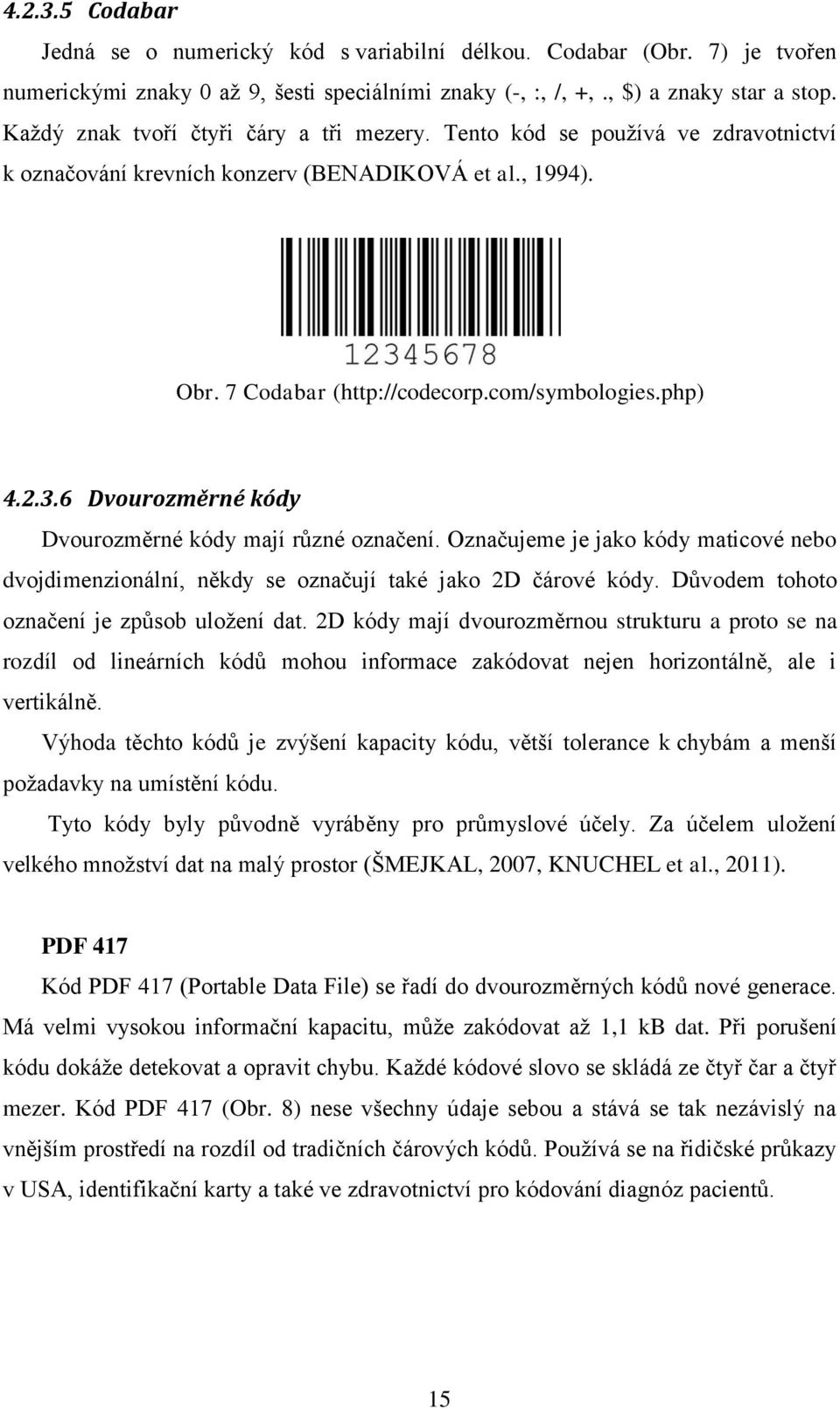 6 Dvourozměrné kódy Dvourozměrné kódy mají různé označení. Označujeme je jako kódy maticové nebo dvojdimenzionální, někdy se označují také jako 2D čárové kódy.