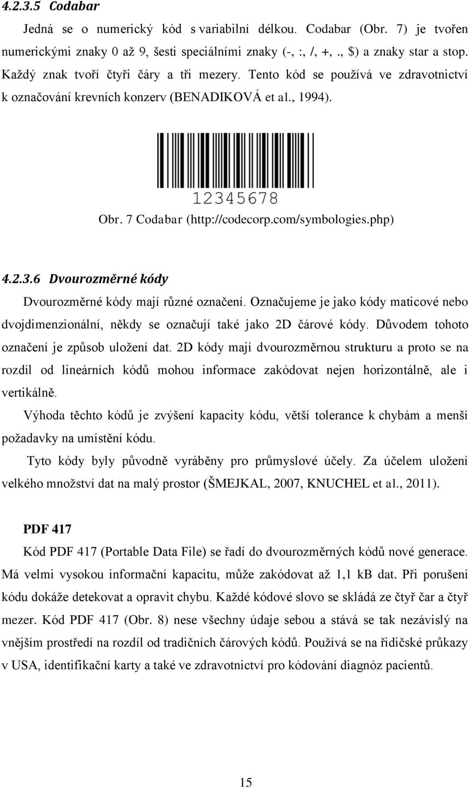 6 Dvourozměrné kódy Dvourozměrné kódy mají různé označení. Označujeme je jako kódy maticové nebo dvojdimenzionální, někdy se označují také jako 2D čárové kódy.