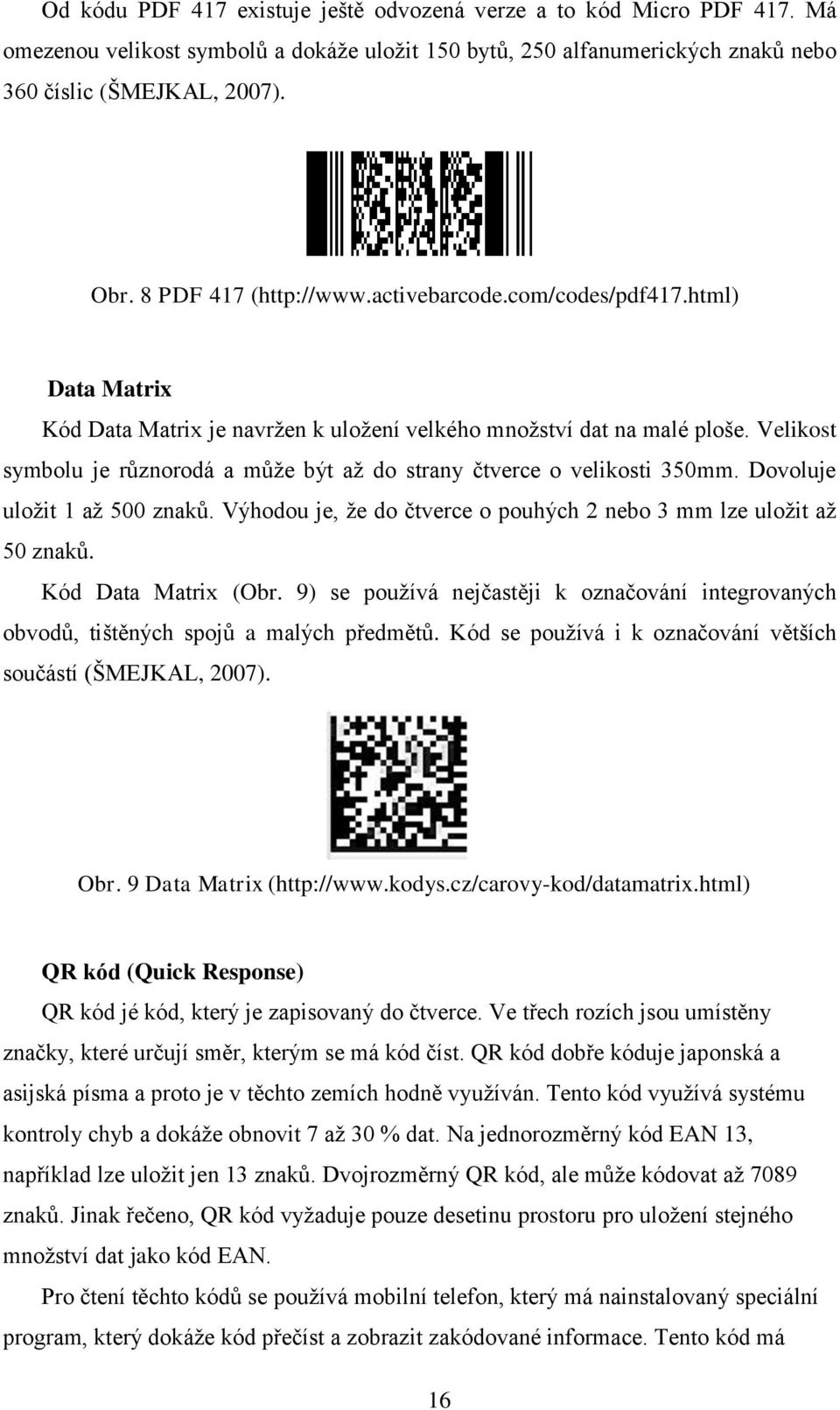 Velikost symbolu je různorodá a můţe být aţ do strany čtverce o velikosti 350mm. Dovoluje uloţit 1 aţ 500 znaků. Výhodou je, ţe do čtverce o pouhých 2 nebo 3 mm lze uloţit aţ 50 znaků.