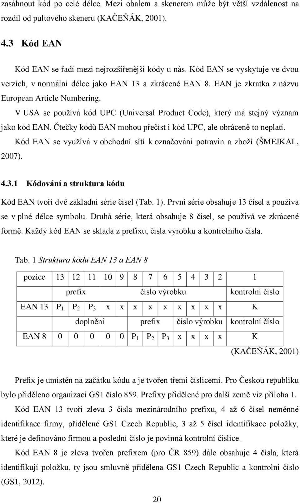 V USA se pouţívá kód UPC (Universal Product Code), který má stejný význam jako kód EAN. Čtečky kódů EAN mohou přečíst i kód UPC, ale obráceně to neplatí.