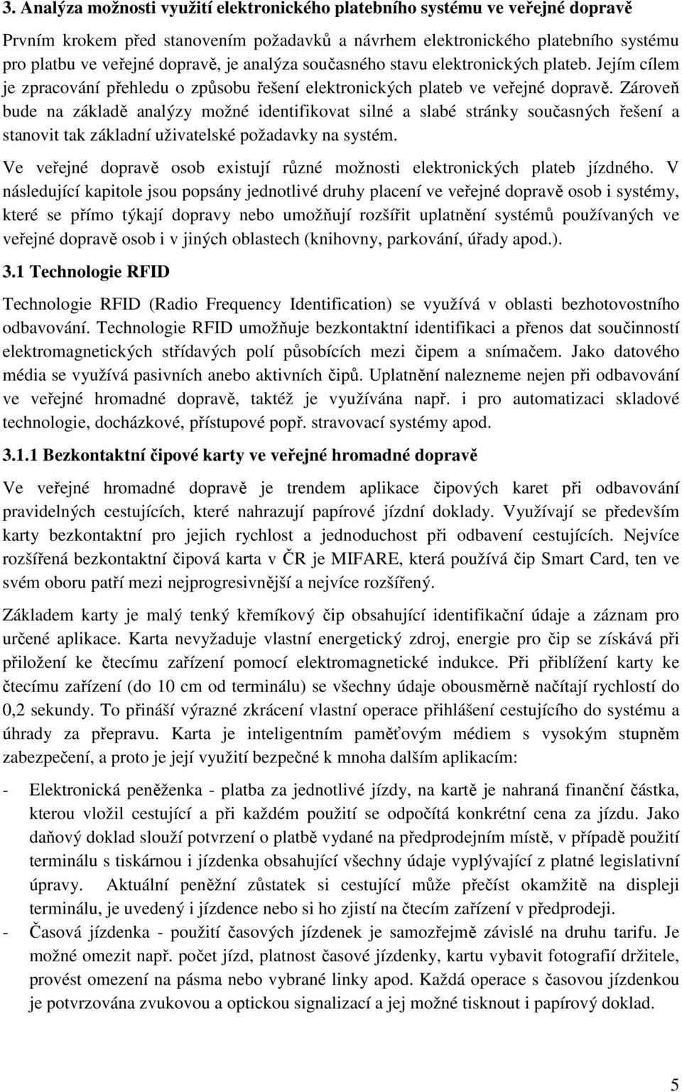 Zároveň bude na základě analýzy možné identifikovat silné a slabé stránky současných řešení a stanovit tak základní uživatelské požadavky na systém.