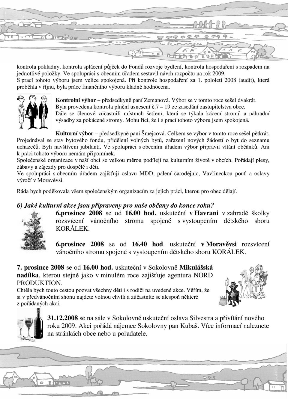Kontrolní výbor předsedkyně paní Zemanová. Výbor se v tomto roce sešel dvakrát. Byla provedena kontrola plnění usnesení č.7 19 ze zasedání zastupitelstva obce.