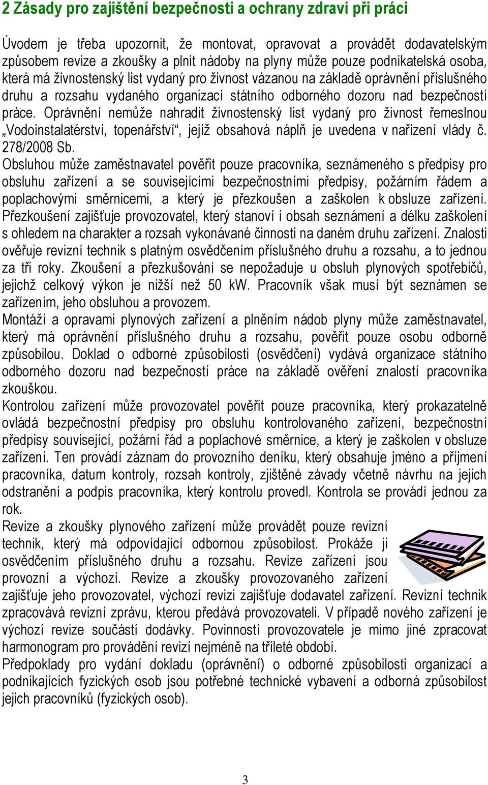 Oprávnění nemůže nahradit živnostenský list vydaný pro živnost řemeslnou Vodoinstalatérství, topenářství, jejíž obsahová náplň je uvedena v nařízení vlády č. 278/2008 Sb.