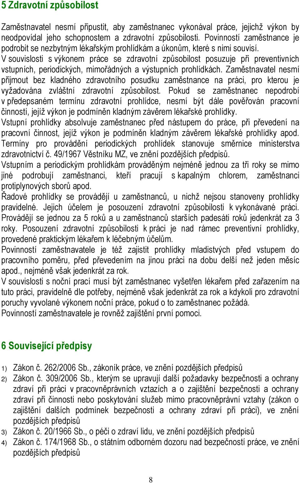 V souvislosti s výkonem práce se zdravotní způsobilost posuzuje při preventivních vstupních, periodických, mimořádných a výstupních prohlídkách.