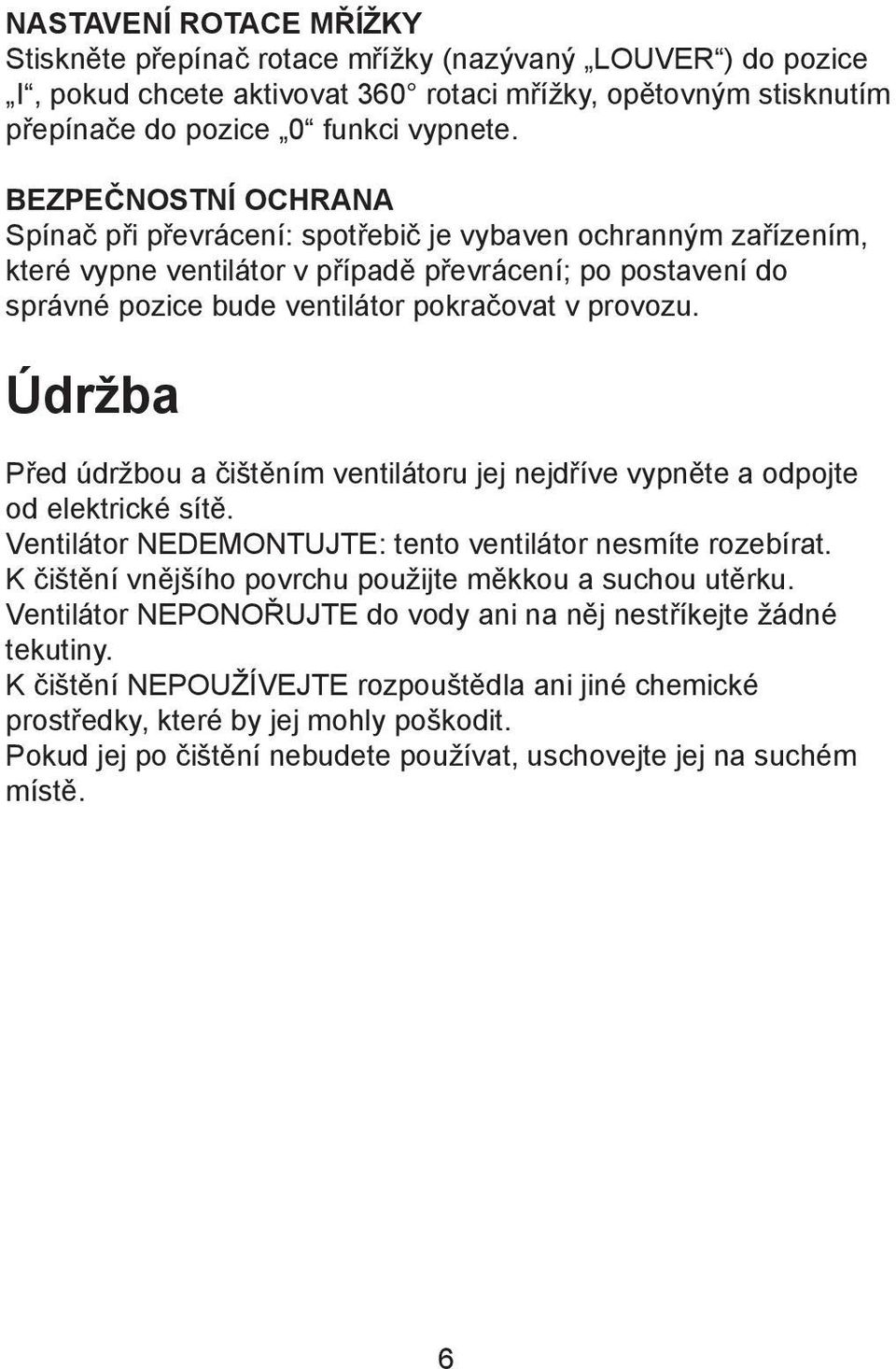 Údržba Před údržbou a čištěním ventilátoru jej nejdříve vypněte a odpojte od elektrické sítě. Ventilátor NEDEMONTUJTE: tento ventilátor nesmíte rozebírat.