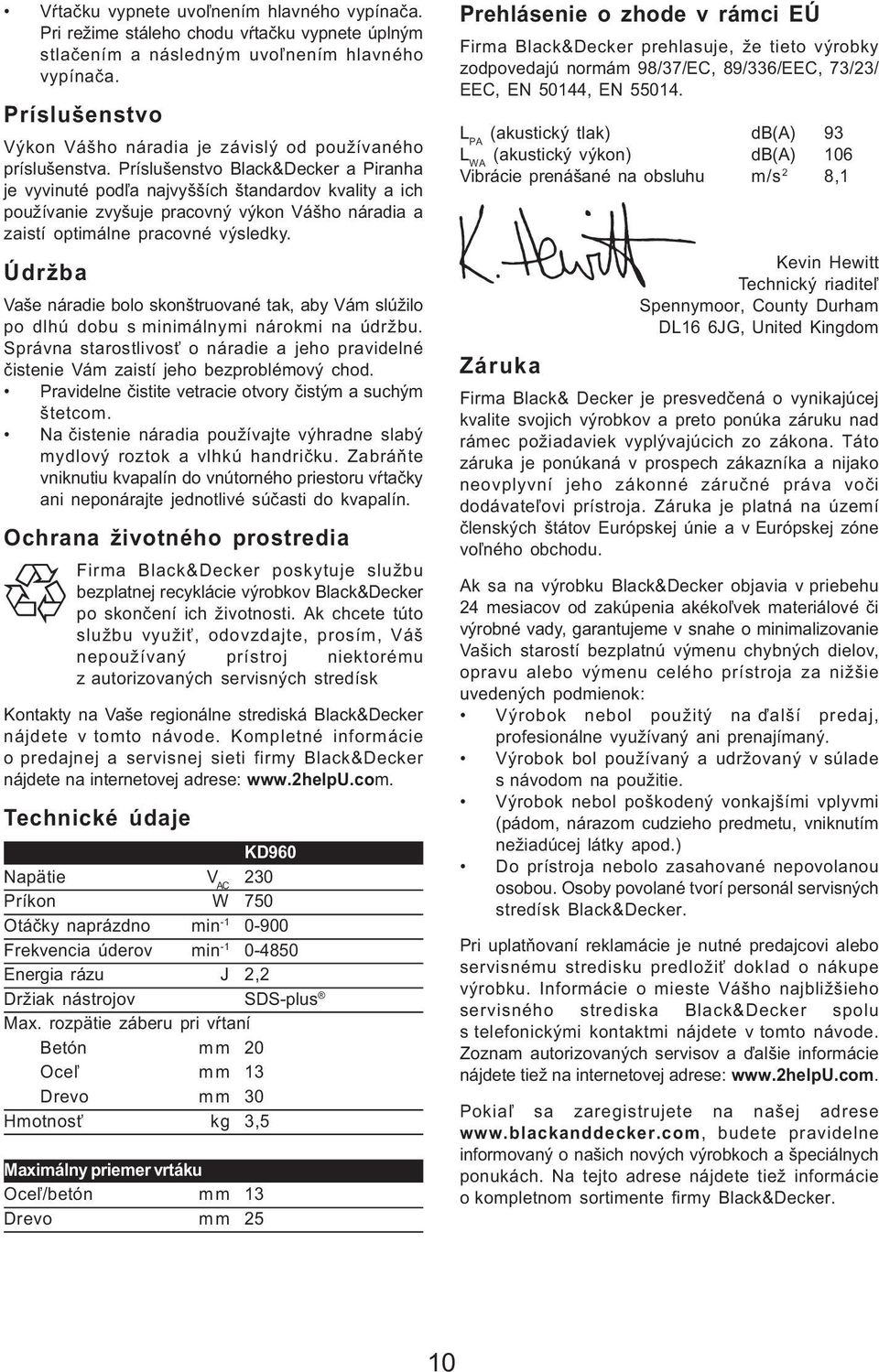 Príslušenstvo Black&Decker a Piranha je vyvinuté pod¾a najvyšších štandardov kvality a ich používanie zvyšuje pracovný výkon Vášho náradia a zaistí optimálne pracovné výsledky.