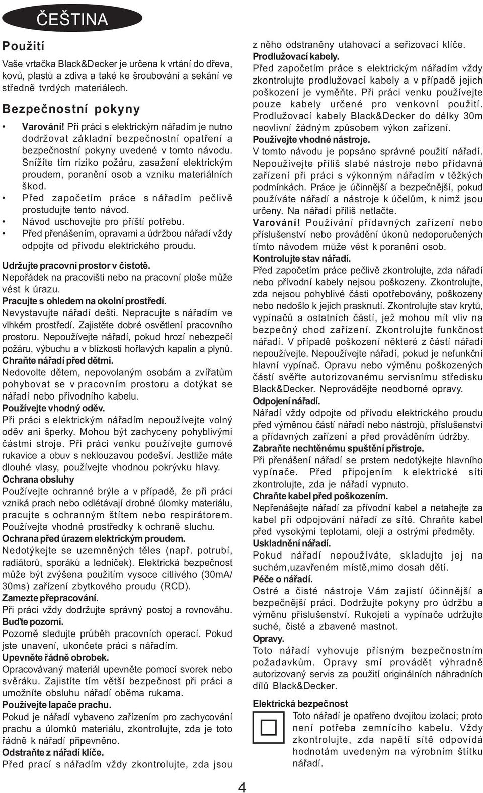 Snížíte tím riziko požáru, zasažení elektrickým proudem, poranìní osob a vzniku materiálních škod. Pøed zapoèetím práce s náøadím peèlivì prostudujte tento návod. Návod uschovejte pro pøíští potøebu.