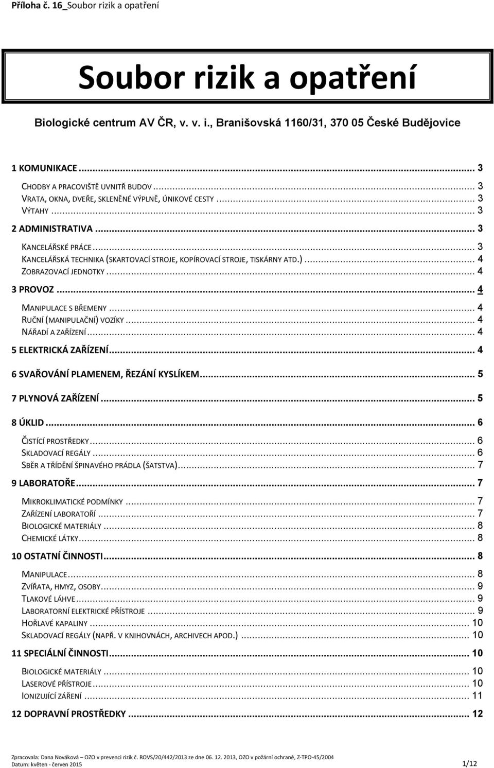 .. 4 ZOBRAZOVACÍ JEDNOTKY... 4 3 PROVOZ... 4 MANIPULACE S BŘEMENY... 4 RUČNÍ (MANIPULAČNÍ) VOZÍKY... 4 NÁŘADÍ A ZAŘÍZENÍ... 4 5 ELEKTRICKÁ ZAŘÍZENÍ... 4 6 SVAŘOVÁNÍ PLAMENEM, ŘEZÁNÍ KYSLÍKEM.