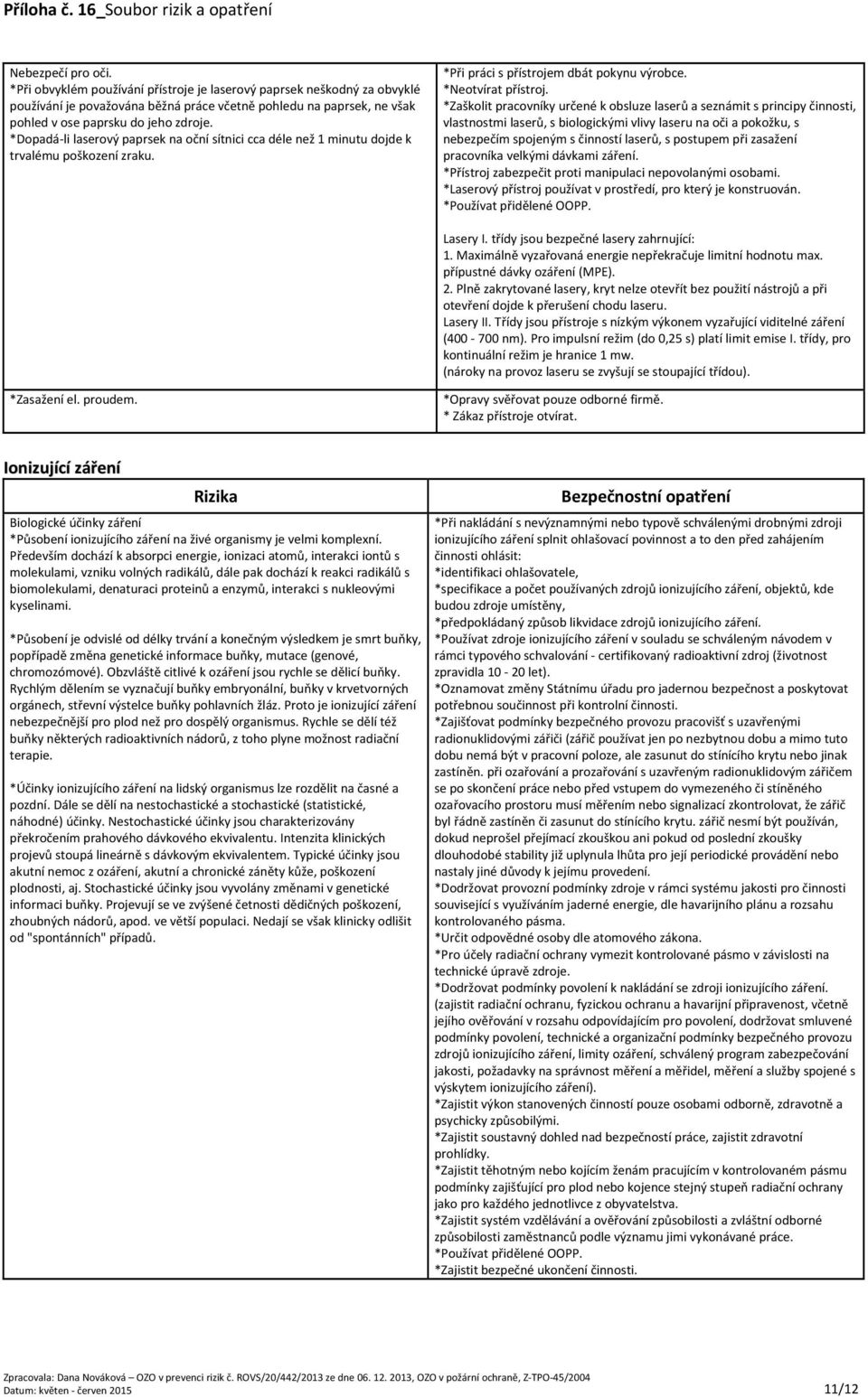 *Zaškolit pracovníky určené k obsluze laserů a seznámit s principy činnosti, vlastnostmi laserů, s biologickými vlivy laseru na oči a pokožku, s nebezpečím spojeným s činností laserů, s postupem při