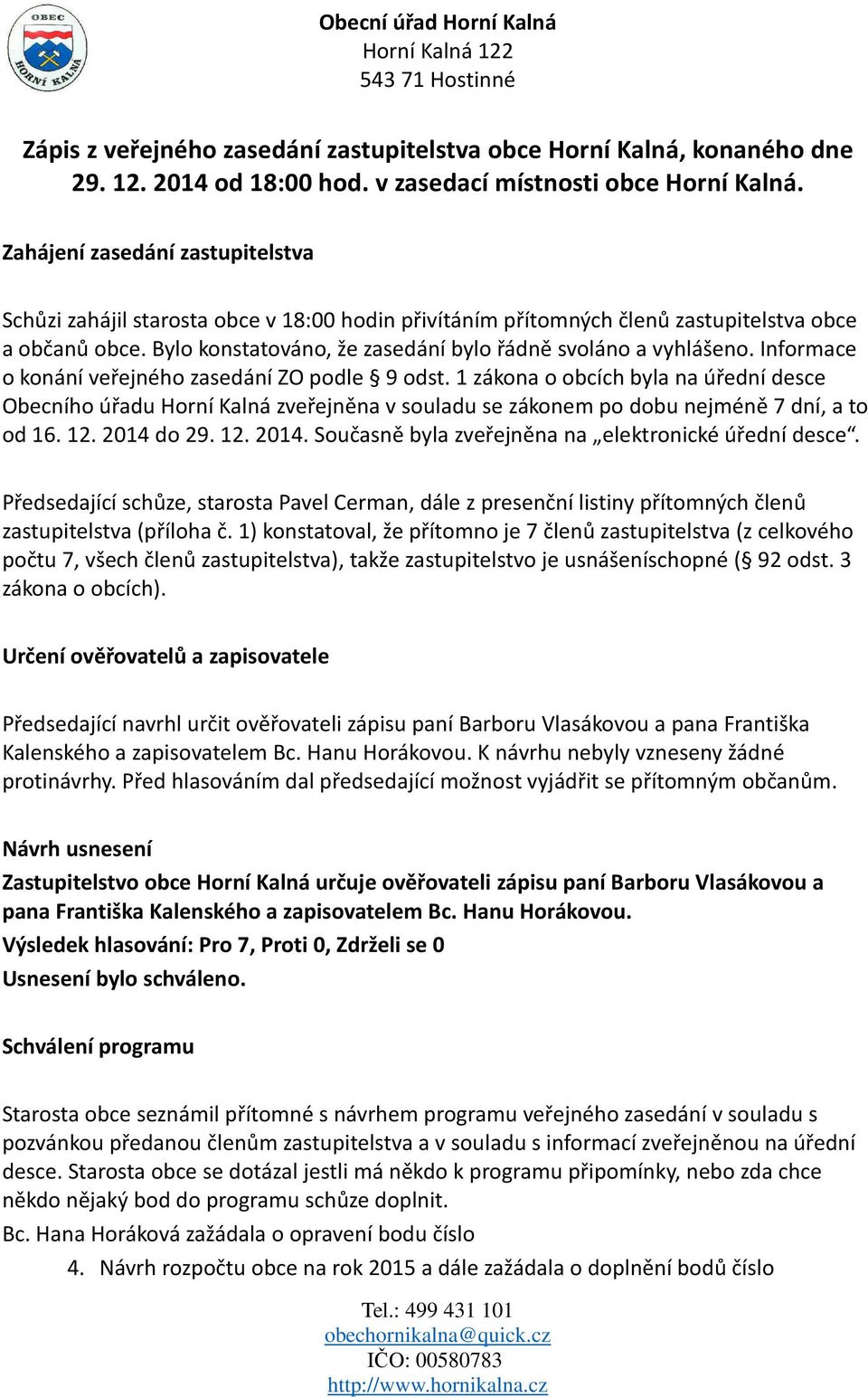 Bylo konstatováno, že zasedání bylo řádně svoláno a vyhlášeno. Informace o konání veřejného zasedání ZO podle 9 odst.