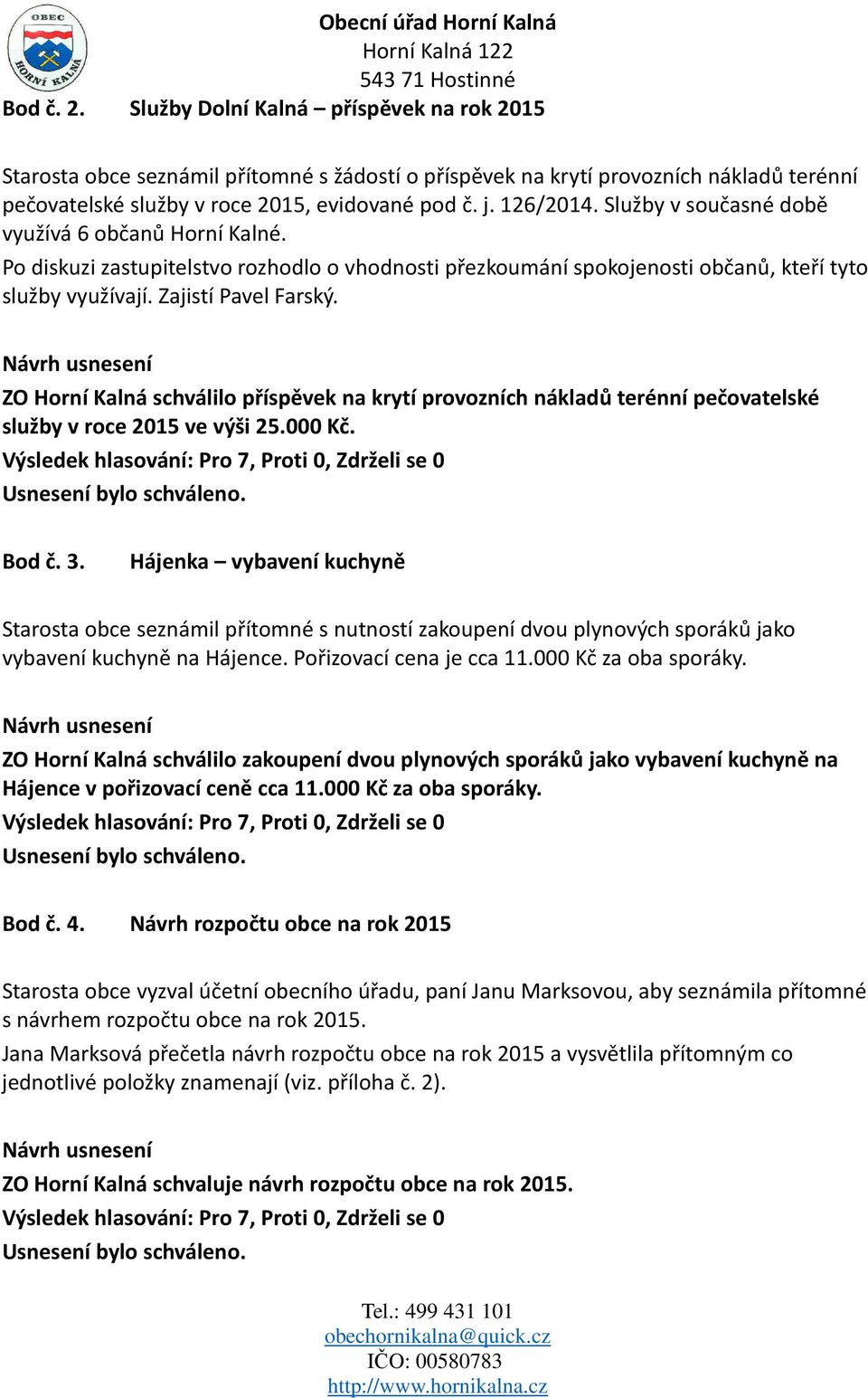 ZO Horní Kalná schválilo příspěvek na krytí provozních nákladů terénní pečovatelské služby v roce 2015 ve výši 25.000 Kč. Bod č. 3.